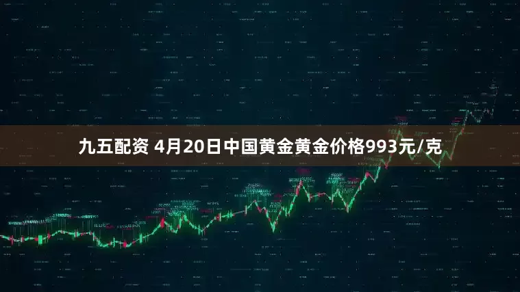 九五配资 4月20日中国黄金黄金价格993元/克