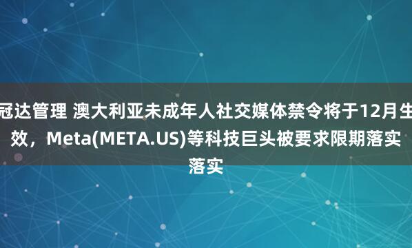 冠达管理 澳大利亚未成年人社交媒体禁令将于12月生效，Meta(META.US)等科技巨头被要求限期落实