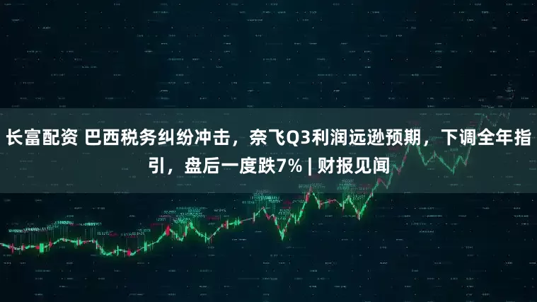 长富配资 巴西税务纠纷冲击，奈飞Q3利润远逊预期，下调全年指引，盘后一度跌7% | 财报见闻