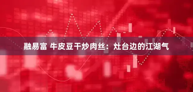 融易富 牛皮豆干炒肉丝：灶台边的江湖气