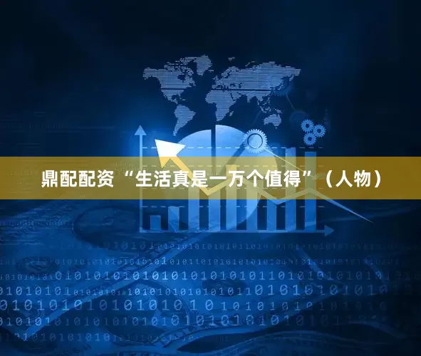鼎配配资 “生活真是一万个值得”（人物）